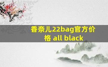 香奈儿22bag官方价格 all black